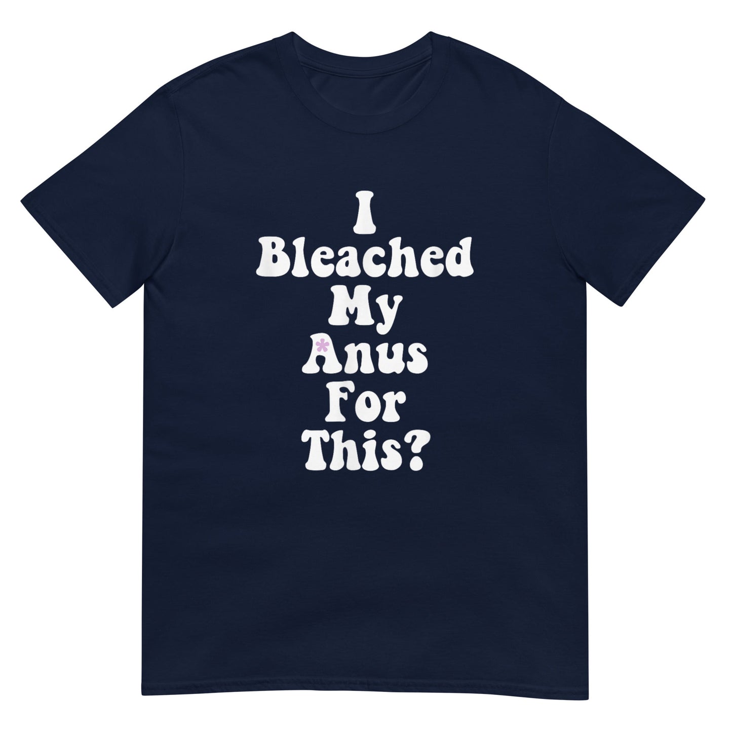 I Bleached My Anus For This? Shirt