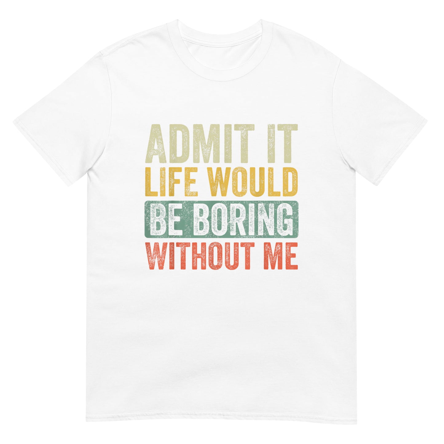 Admit It Life Would Be Boring Without Me Shirt