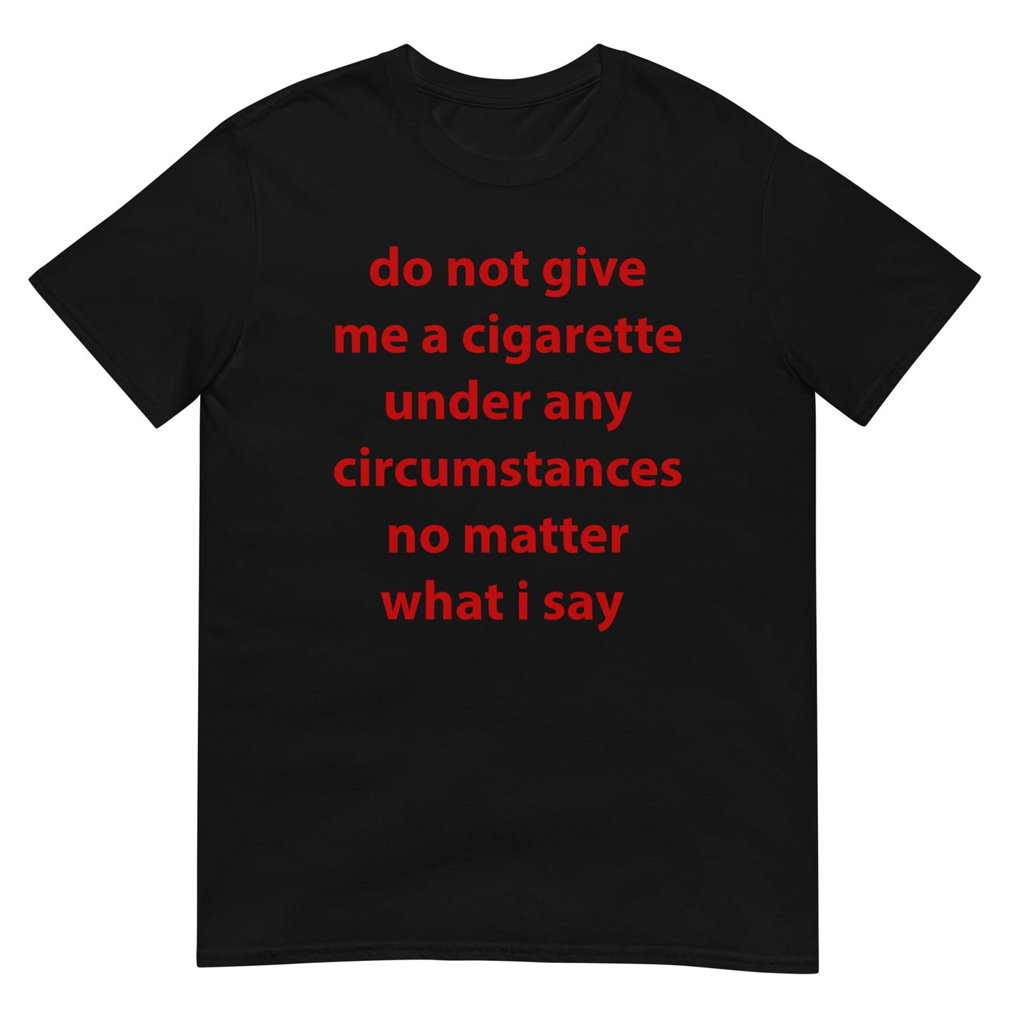 do not give me a cigarette under any circumstances no matter what i say Funny Meme Unisex T-Shirt