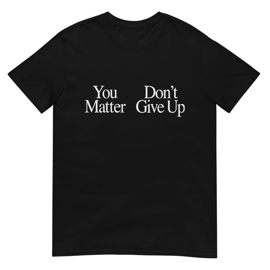 You Matter Don't Give Up Funny  Sarcastic Unisex T-Shirt