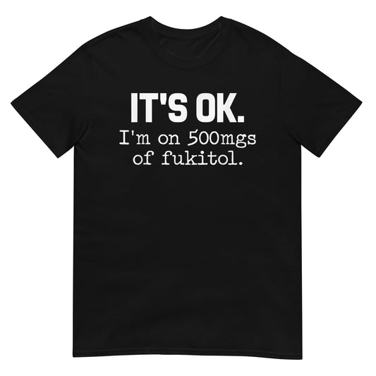 'It's ok" I'm on 500mg of Fukitol Shirt