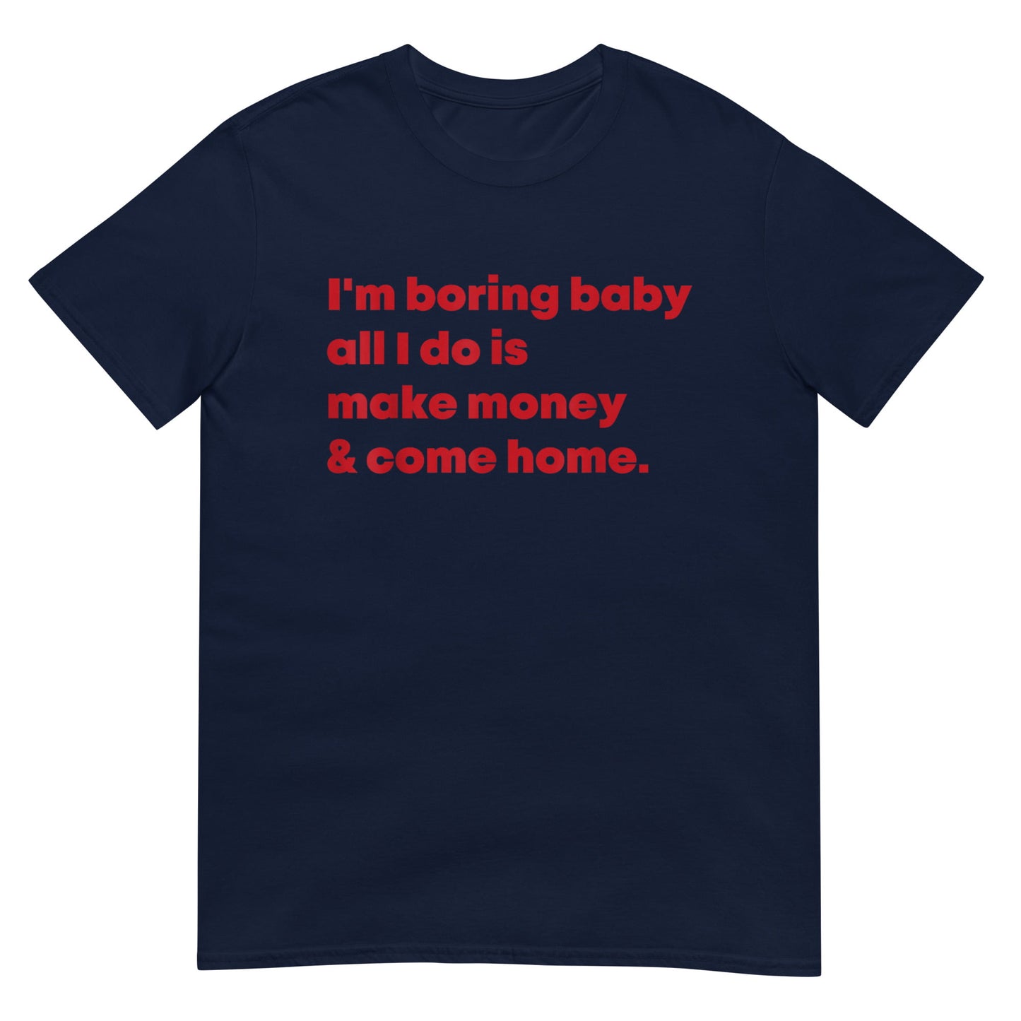 m Boring Baby All I Do Is Make Money &amp; Come Home Shirt