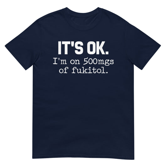 'It's ok" I'm on 500mg of Fukitol Shirt