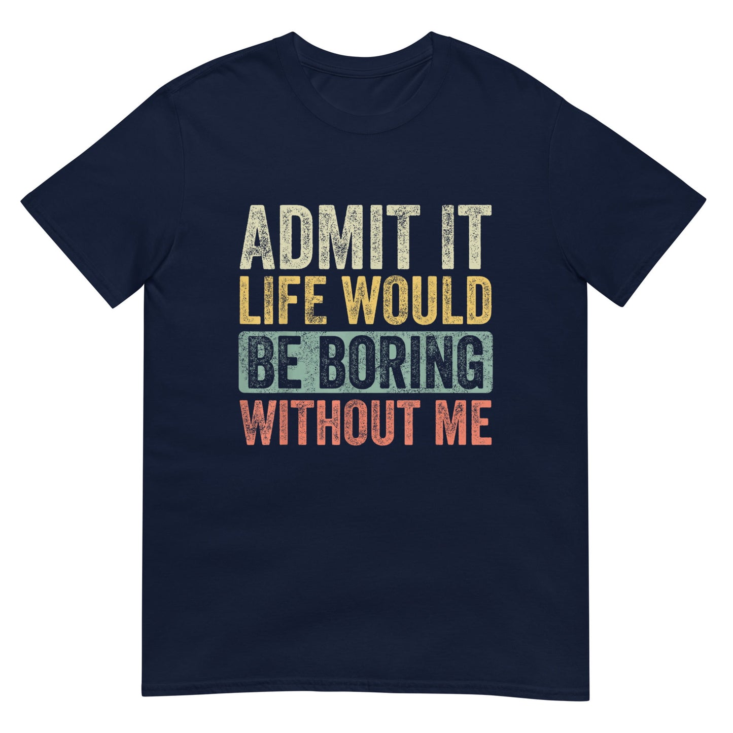 Admit It Life Would Be Boring Without Me Shirt