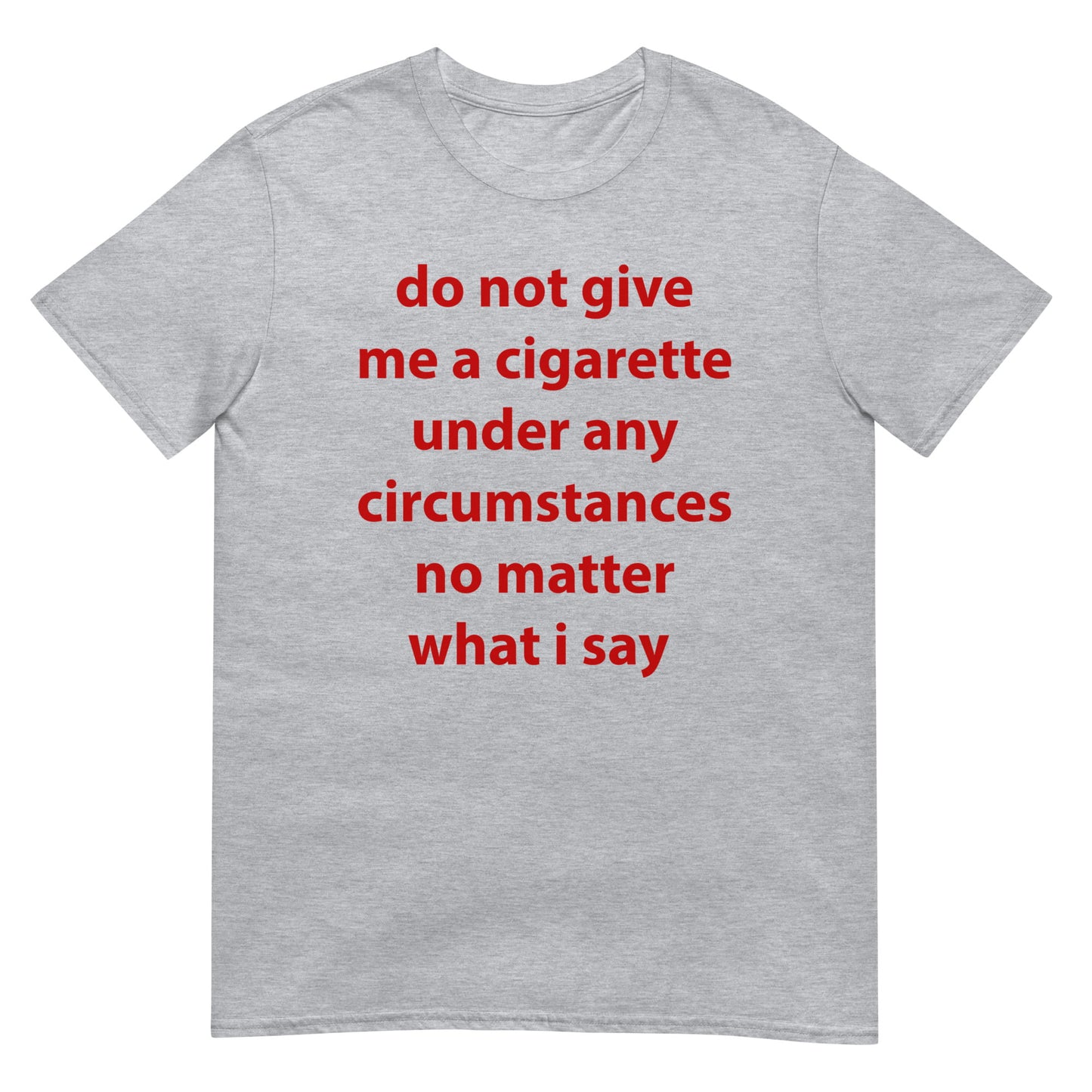 do not give me a cigarette under any circumstances no matter what i say Funny Meme Unisex T-Shirt