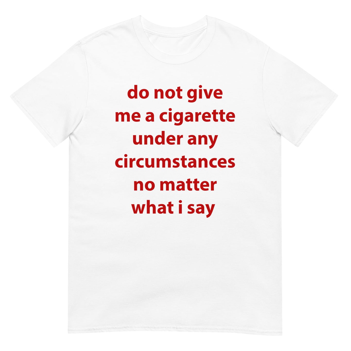 do not give me a cigarette under any circumstances no matter what i say Funny Meme Unisex T-Shirt