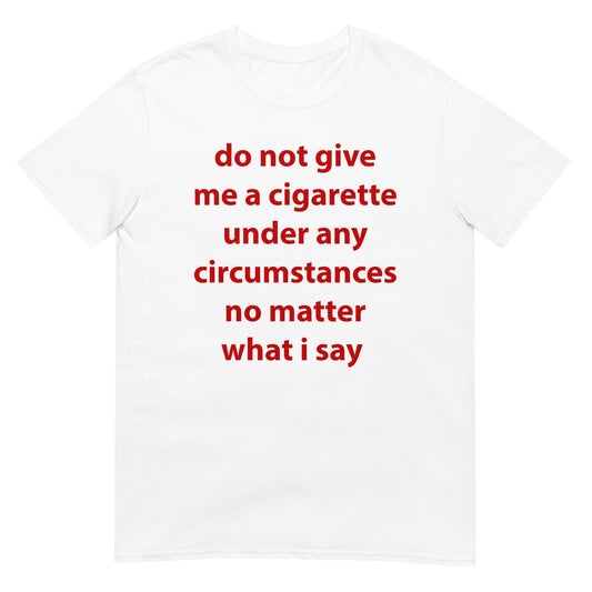 do not give me a cigarette under any circumstances no matter what i say Funny Meme Unisex T-Shirt