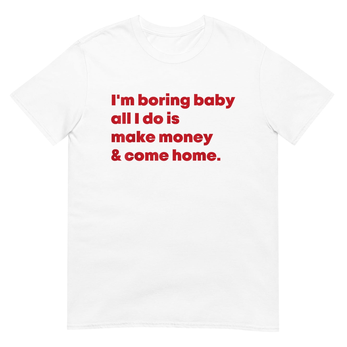 m Boring Baby All I Do Is Make Money &amp; Come Home Shirt