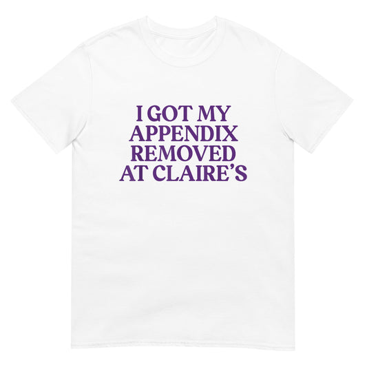 I Got My Appendix Removed At Claire's Shirt