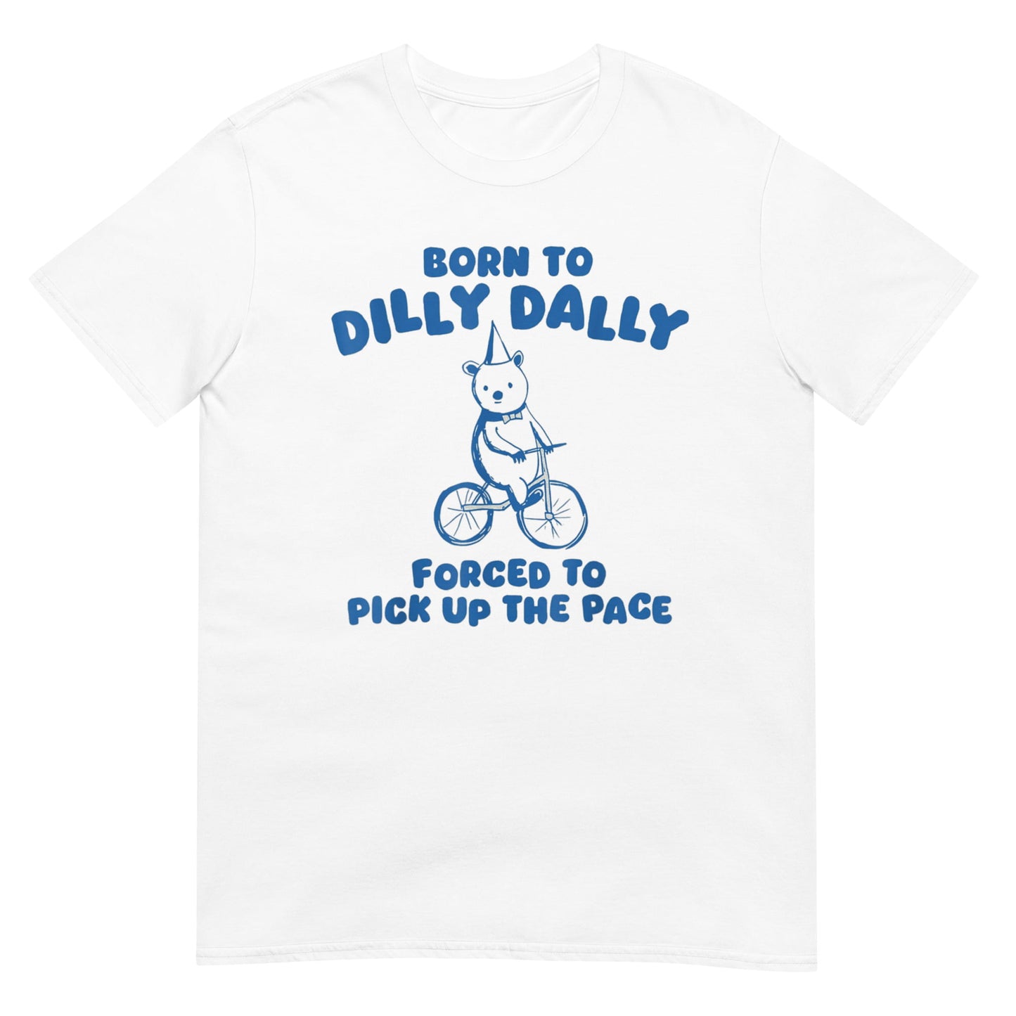 Born to Dilly Dally Forced to Pick Up The Pace  Shirt