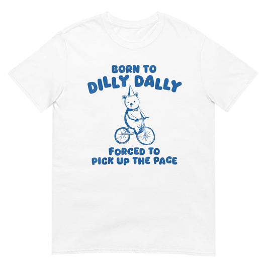 Born to Dilly Dally Forced to Pick Up The Pace  Shirt
