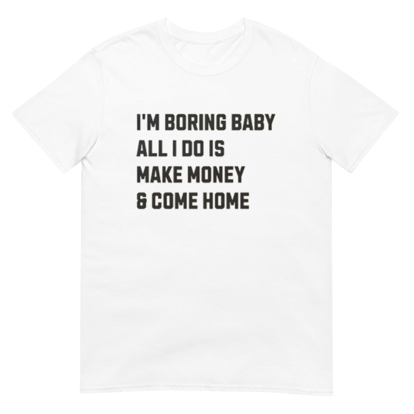 I'm Boring Baby All I Do Is Make Money And Come Home Shirt