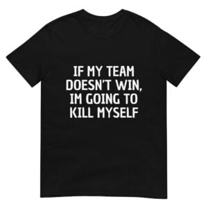 If My Team Doesn't Win I'm Going to Kill Myself Super Bowl Meme Unisex T-Shirt