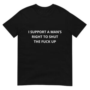 I Support a Man's Right to Shut the FUC Up Funny Meme  Unisex T-Shirt