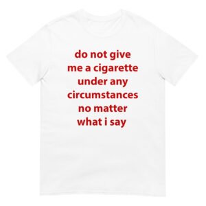 do not give me a cigarette under any circumstances no matter what i say Funny Meme Unisex T-Shirt