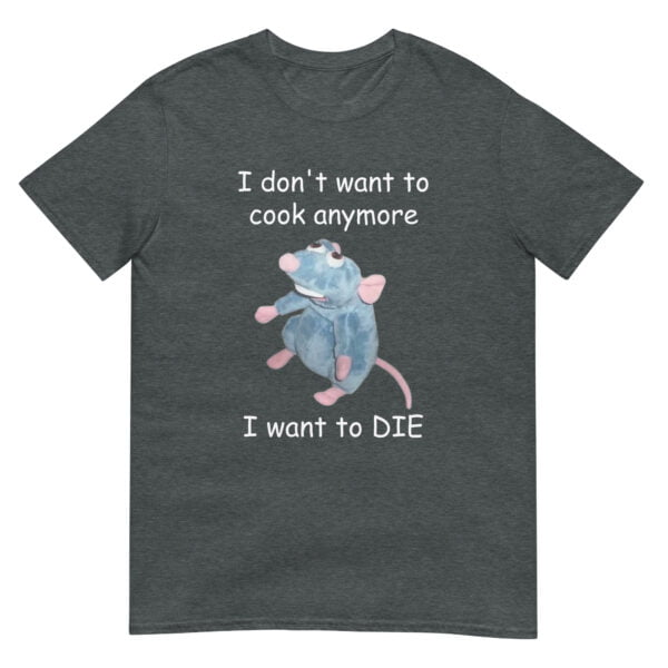 I Don't Want To Cook Anymore I Want to DIE Remy Funny Parody Unisex T-Shirt - Image 3