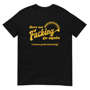 Here We Fucking Go Again Shirt