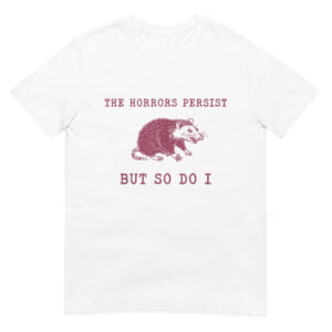 The Horrors Persist But So Do I Sarcastic Shirt