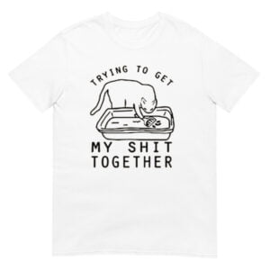 Trying To Get My Shit Together Shirt