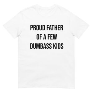 Proud Father Of A Few Dumbass Kids Shirt
