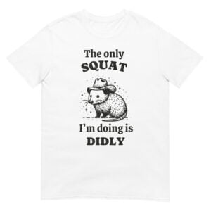 The only squat I'm doing is didly  Shirt