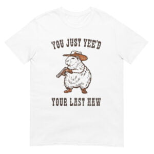 You Just Yee'd Your Last Haw  Shirt