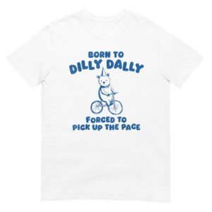 Born to Dilly Dally Forced to Pick Up The Pace  Shirt