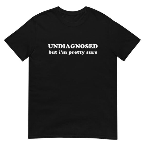 Undiagnosed, But I'm Pretty Sure Shirt