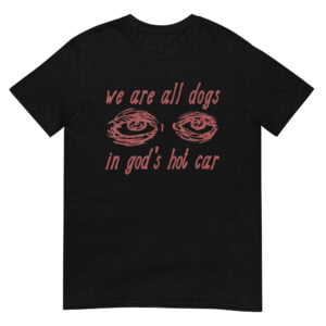 We Are All Dogs In God's Hot Car Shirt