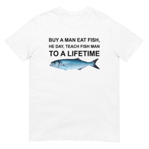 Buy a Man Eat Fish, He Day, Teach Fish Man, To A Lifetime Shirt