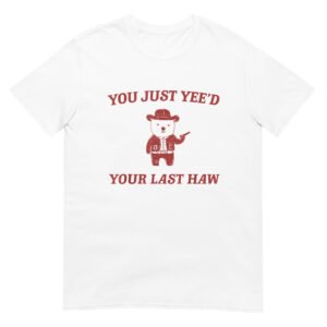 You Just Yee'd Your Last Haw Shirt