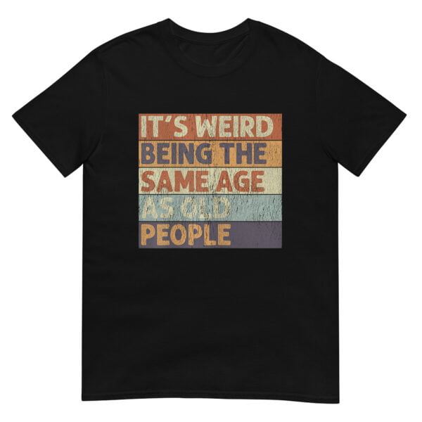 It's Weird Being The Same Age As Old People  Shirt